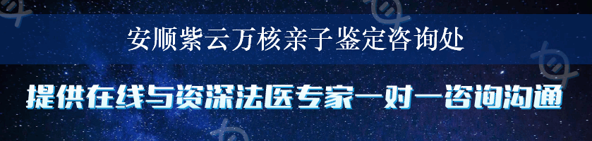 安顺紫云万核亲子鉴定咨询处